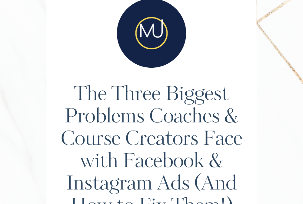 The Three Biggest Problems Coaches & Course Creators Face with Facebook & Instagram Ads (And How to Fix Them!)